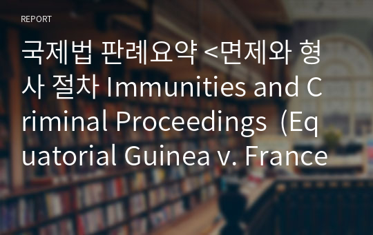 국제법 판례요약 &lt;면제와 형사 절차 Immunities and Criminal Proceedings  (Equatorial Guinea v. France)&gt;