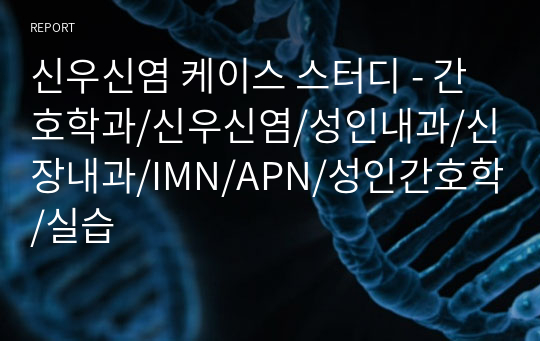 신우신염 케이스 스터디 - 간호학과/신우신염/성인내과/신장내과/IMN/APN/성인간호학/실습