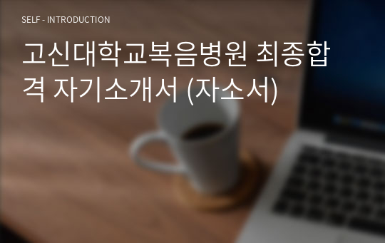 고신대학교복음병원 최종합격 자기소개서 (자소서)