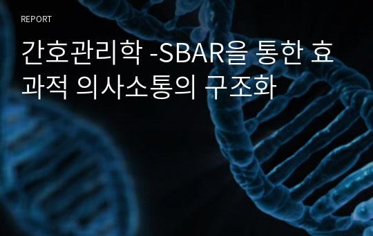간호관리학 -SBAR을 통한 효과적 의사소통의 구조화