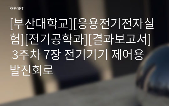 [부산대학교][응용전기전자실험][전기공학과][결과보고서] 3주차 7장 전기기기 제어용 발진회로