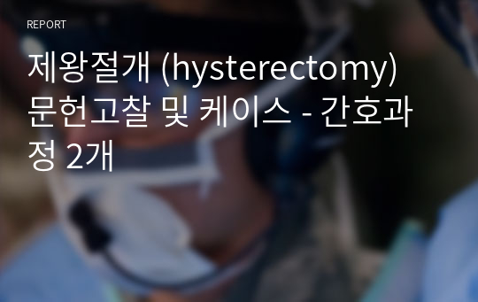 제왕절개 (hysterectomy) 문헌고찰 및 케이스 - 간호과정 2개
