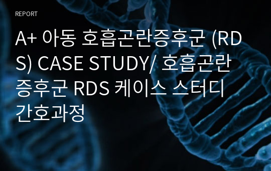 A+ 아동 호흡곤란증후군 (RDS) CASE STUDY/ 간호과정 5개 / 호흡곤란증후군 RDS 케이스 스터디 간호과정 5개