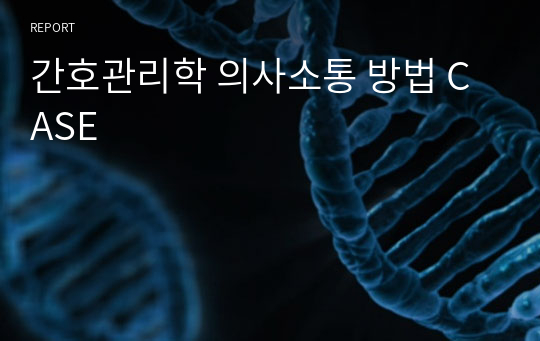 간호관리학 의사소통 방법 CASE