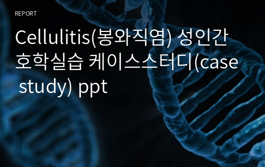 Cellulitis(봉와직염) 성인간호학실습 케이스스터디(case study) ppt