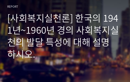 [사회복지실천론] 한국의 1941년~1960년 경의 사회복지실천의 발달 특성에 대해 설명하시오.