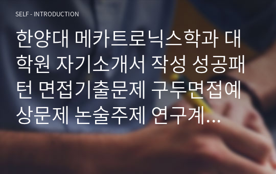 한양대 메카트로닉스학과 대학원 자기소개서 작성 성공패턴 면접기출문제 구두면접예상문제 논술주제 연구계획서견본 자소서입력항목분석