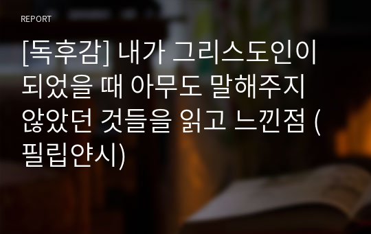 [독후감] 내가 그리스도인이 되었을 때 아무도 말해주지 않았던 것들을 읽고 느낀점 (필립얀시)