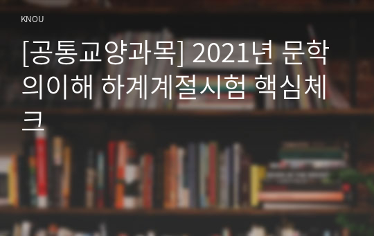 [공통교양과목] 2021년 문학의이해 하계계절시험 핵심체크