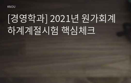 [경영학과] 2021년 원가회계 하계계절시험 핵심체크