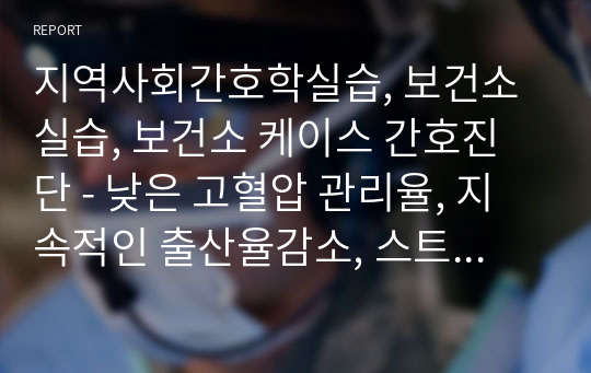 지역사회간호학실습, 보건소실습, 보건소 케이스 간호진단 - 낮은 고혈압 관리율, 지속적인 출산율감소, 스트레스관리 어려움