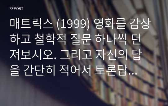 매트릭스 (1999) 영화를 감상하고 철학적 질문 하나씩 던져보시오. 그리고 자신의 답을 간단히 적어서 토론답으로 남기세요.