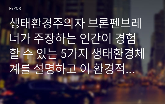 생태환경주의자 브론펜브레너가 주장하는 인간이 경험 할 수 있는 5가지 생태환경체계를 설명하고 이 환경적 요소가 청소년의 발달과 성장에 어떻게 영향을 미치는지 설명하시오.