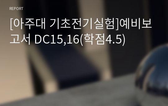 [아주대 기초전기실험]예비보고서 DC15,16(학점4.5)