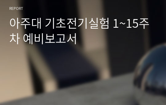 아주대 기초전기실험 1~15주차 예비보고서