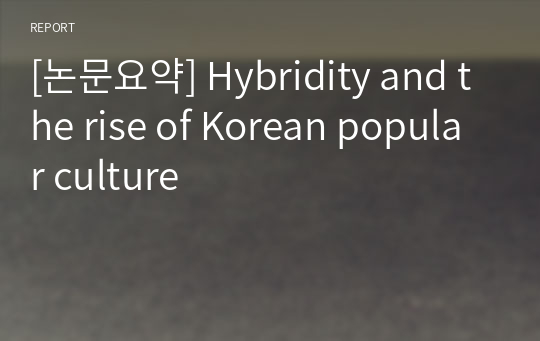 [논문요약] Hybridity and the rise of Korean popular culture