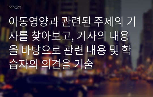 아동영양과 관련된 주제의 기사를 찾아보고, 기사의 내용을 바탕으로 관련 내용 및 학습자의 의견을 기술