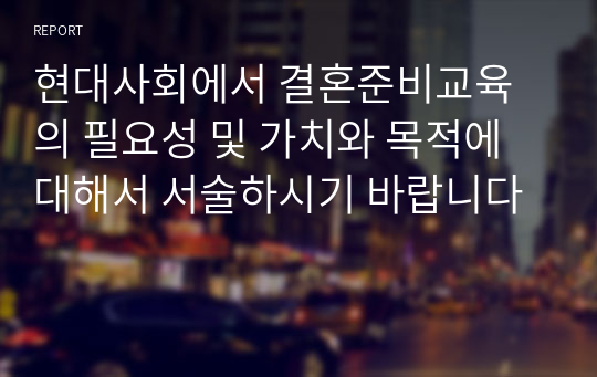 현대사회에서 결혼준비교육의 필요성 및 가치와 목적에 대해서 서술하시기 바랍니다