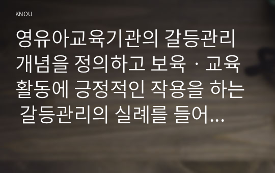 영유아교육기관의 갈등관리 개념을 정의하고 보육ㆍ교육활동에 긍정적인 작용을 하는 갈등관리의 실례를 들어 설명하고 논의하시오.