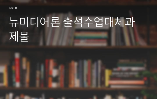 뉴미디어론 출석수업대체과제물