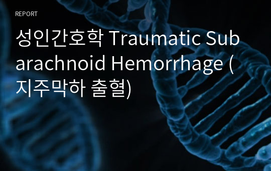 성인간호학 Traumatic Subarachnoid Hemorrhage (지주막하 출혈)