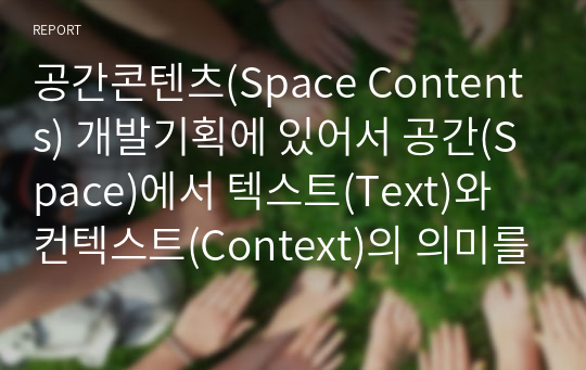 공간콘텐츠(Space Contents) 개발기획에 있어서 공간(Space)에서 텍스트(Text)와 컨텍스트(Context)의 의미를 설명
