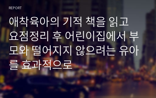 애착육아의 기적 책을 읽고 요점정리 후 어린이집에서 부모와 떨어지지 않으려는 유아를 효과적으로