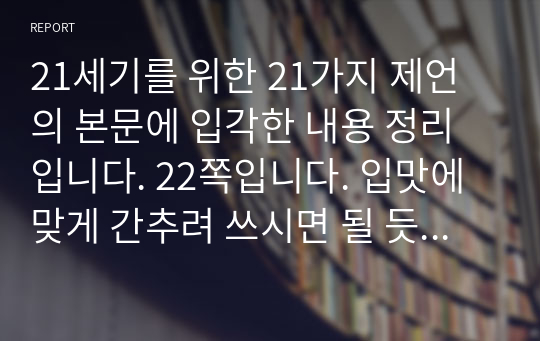 21세기를 위한 21가지 제언의 본문에 입각한 내용 정리입니다. 22쪽입니다. 입맛에 맞게 간추려 쓰시면 될 듯 합니다.