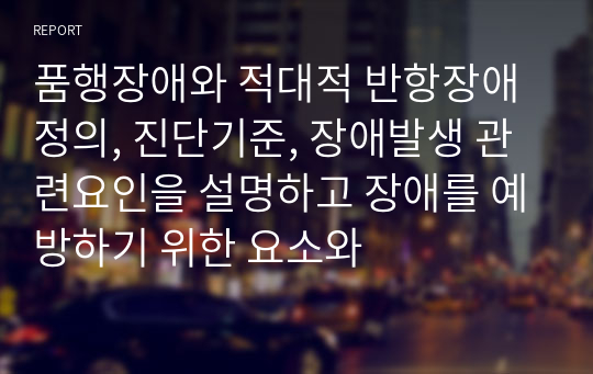 품행장애와 적대적 반항장애 정의, 진단기준, 장애발생 관련요인을 설명하고 장애를 예방하기 위한 요소와