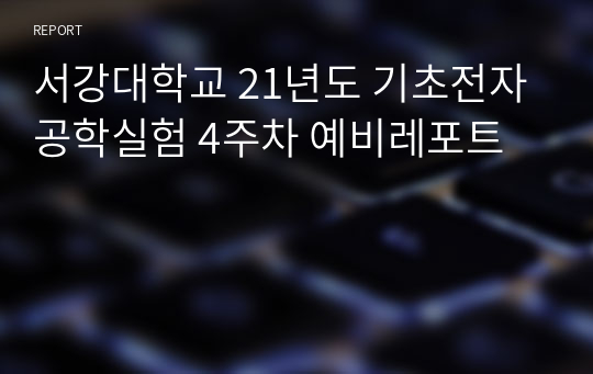 서강대학교 21년도 기초전자공학실험 4주차 예비레포트(A+자료)