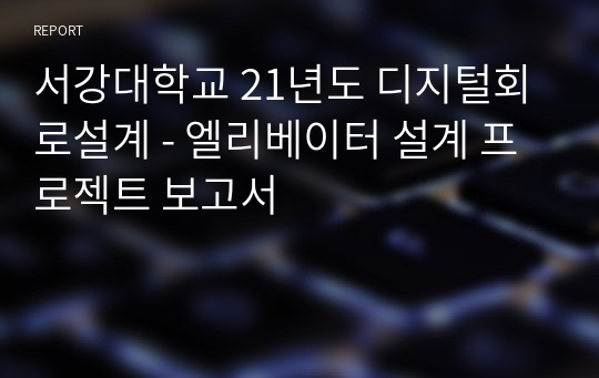 서강대학교 21년도 디지털회로설계 - 엘리베이터 설계 프로젝트 보고서(A+자료)