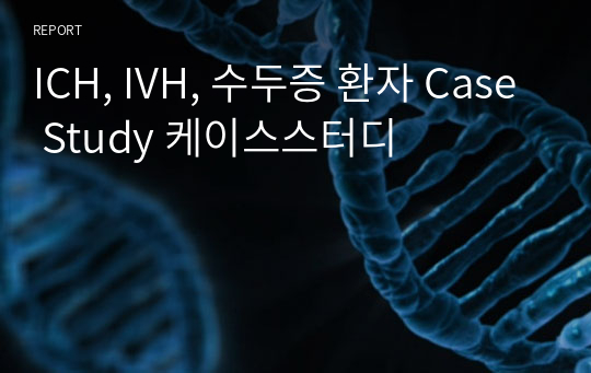 ICH, IVH, 수두증 환자 Case Study 케이스스터디