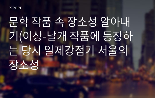 문학 작품 속 장소성 알아내기(이상-날개 작품에 등장하는 당시 일제강점기 서울의 장소성