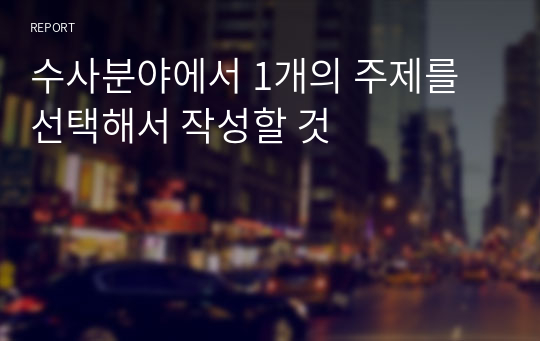 수사분야에서 1개의 주제를 선택해서 작성할 것