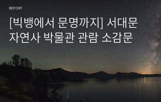 [빅뱅에서 문명까지] 서대문 자연사 박물관 관람 소감문