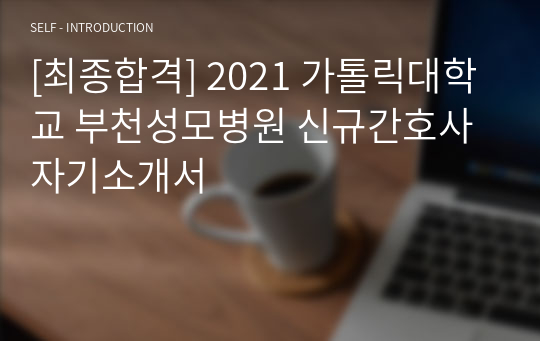 [최종합격] 2021 가톨릭대학교 부천성모병원 신규간호사 자기소개서