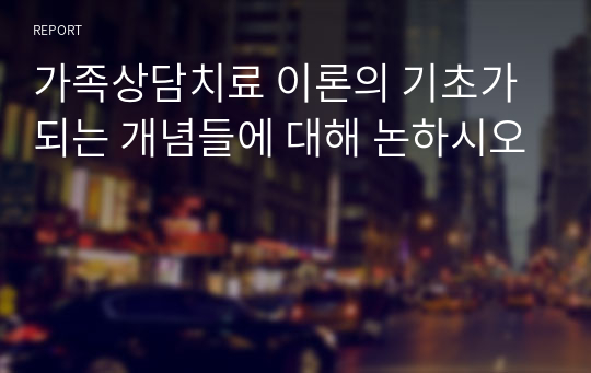 가족상담치료 이론의 기초가 되는 개념들에 대해 논하시오