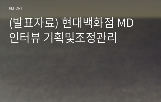 (발표자료) 현대백화점 MD 인터뷰 기획및조정관리