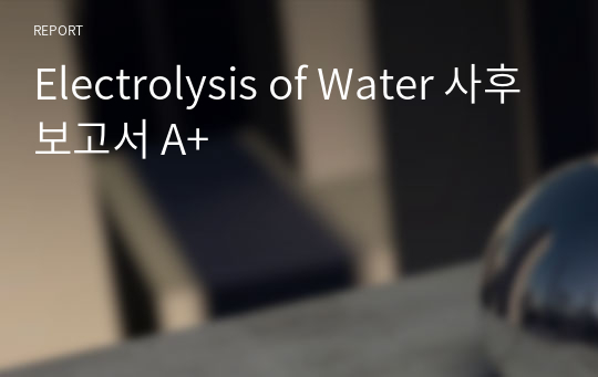 Electrolysis of Water 사후보고서 A+