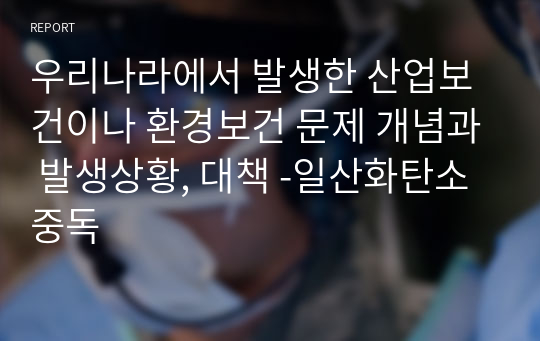 우리나라에서 발생한 산업보건이나 환경보건 문제 개념과 발생상황, 대책 -일산화탄소 중독