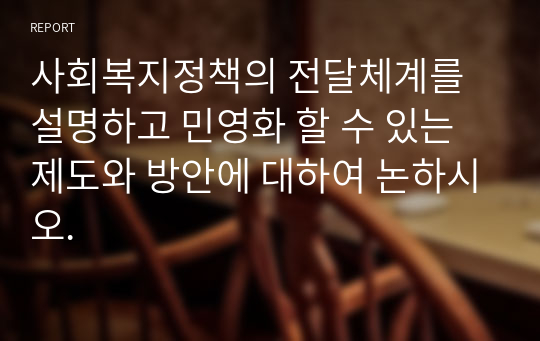 사회복지정책의 전달체계를 설명하고 민영화 할 수 있는 제도와 방안에 대하여 논하시오.