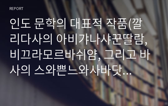 인도 문학의 대표적 작품(깔리다사의 아비갸나샤꾼딸람, 비끄라모르바쉬얌, 그리고 바사의 스와쁜느와사바닷땀)의 특징과 근원문학