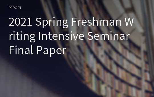 2021 Spring Freshman Writing Intensive Seminar Final Paper