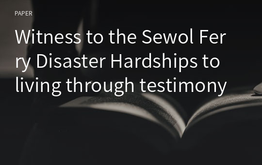 Witness to the Sewol Ferry Disaster Hardships to living through testimony
