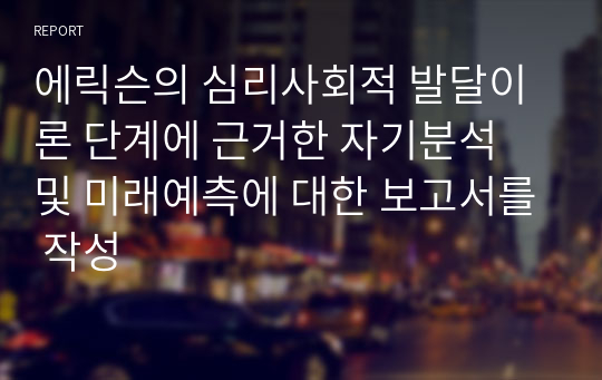 에릭슨의 심리사회적 발달이론 단계에 근거한 자기분석 및 미래예측에 대한 보고서를 작성