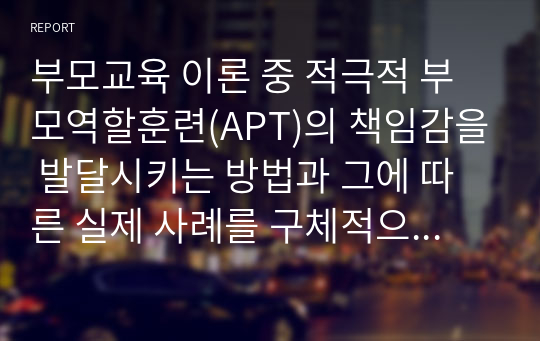 부모교육 이론 중 적극적 부모역할훈련(APT)의 책임감을 발달시키는 방법과 그에 따른 실제 사례를 구체적으로 기술