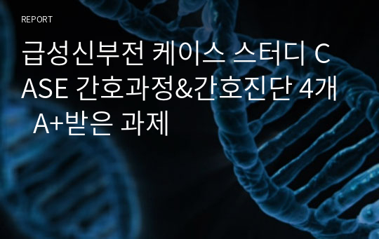 급성신부전 케이스 스터디 CASE 간호과정&amp;간호진단 4개  A+받은 과제