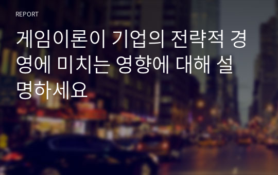 게임이론이 기업의 전략적 경영에 미치는 영향에 대해 설명하세요