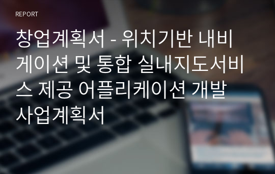 창업계획서 - 위치기반 내비게이션 및 통합 실내지도서비스 제공 어플리케이션 개발 사업계획서