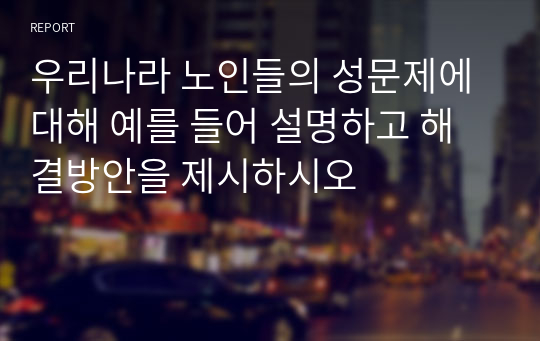 우리나라 노인들의 성문제에 대해 예를 들어 설명하고 해결방안을 제시하시오